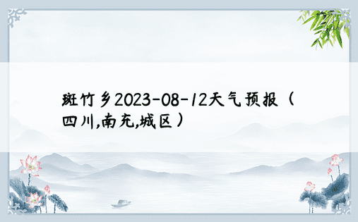 斑竹乡2023-08-12天气预报（四川,南充,城区）