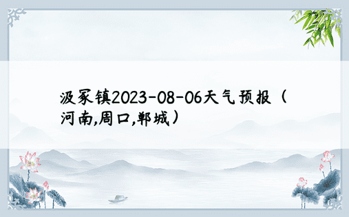 汲冢镇2023-08-06天气预报（河南,周口,郸城）