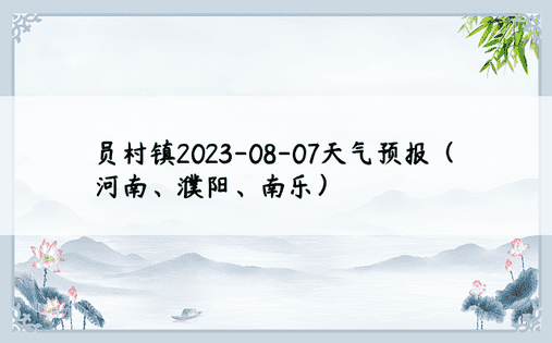 员村镇2023-08-07天气预报（河南、濮阳、南乐）