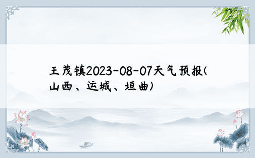 王茂镇2023-08-07天气预报(山西、运城、垣曲)