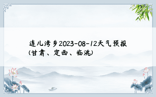 连儿湾乡2023-08-12天气预报(甘肃、定西、临洮)