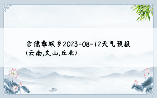 舍德彝族乡2023-08-12天气预报(云南,文山,丘北)