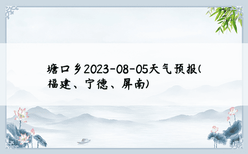 塘口乡2023-08-05天气预报(福建、宁德、屏南)