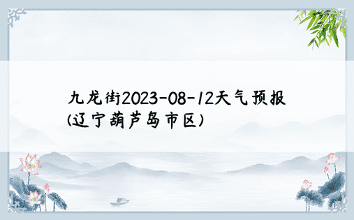 九龙街2023-08-12天气预报(辽宁葫芦岛市区)
