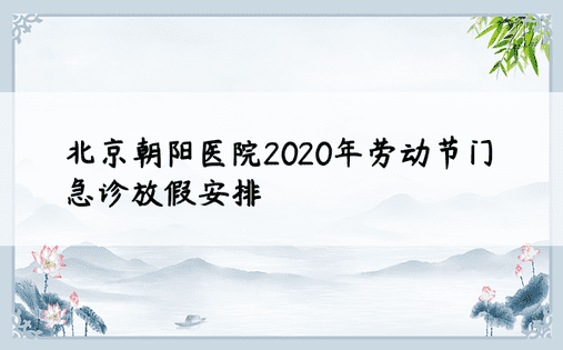 北京朝阳医院2020年劳动节门急诊放假安排