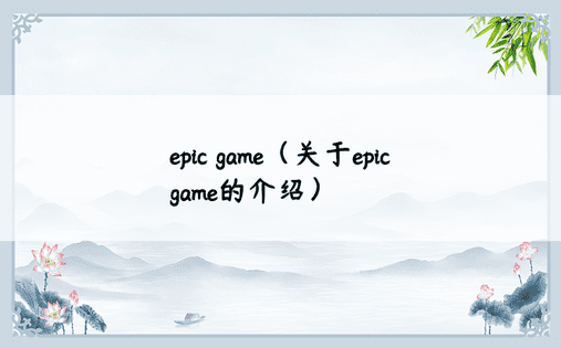 epic game（关于epic game的介绍）